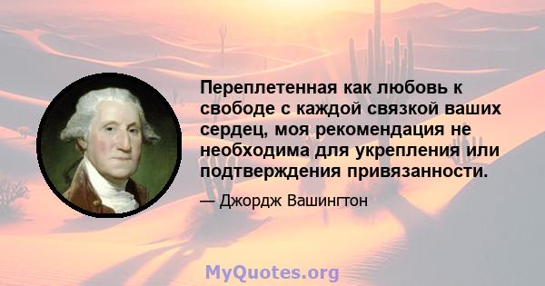 Переплетенная как любовь к свободе с каждой связкой ваших сердец, моя рекомендация не необходима для укрепления или подтверждения привязанности.