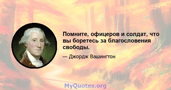 Помните, офицеров и солдат, что вы боретесь за благословения свободы.