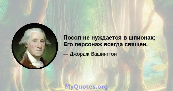 Посол не нуждается в шпионах; Его персонаж всегда священ.