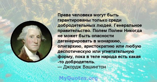 Права человека могут быть гарантированы только среди добродетельных людей. Генеральное правительство. Полем Полем Никогда не может быть опасности дегенерировать в монархию, олигархию, аристократию или любую