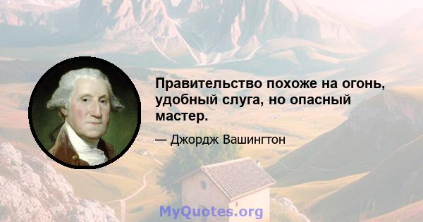 Правительство похоже на огонь, удобный слуга, но опасный мастер.