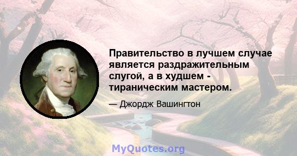 Правительство в лучшем случае является раздражительным слугой, а в худшем - тираническим мастером.