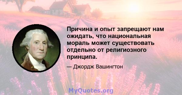 Причина и опыт запрещают нам ожидать, что национальная мораль может существовать отдельно от религиозного принципа.