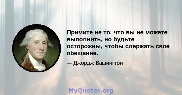 Примите не то, что вы не можете выполнить, но будьте осторожны, чтобы сдержать свое обещание.