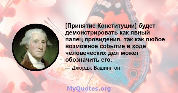 [Принятие Конституции] будет демонстрировать как явный палец провидения, так как любое возможное событие в ходе человеческих дел может обозначить его.