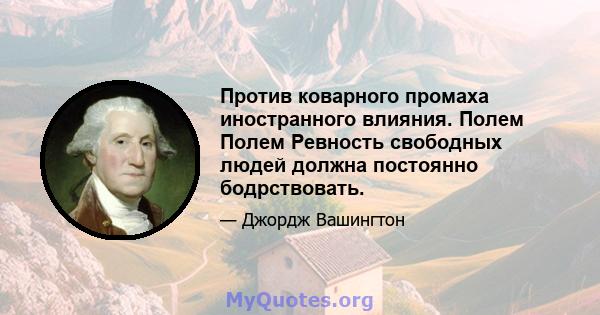 Против коварного промаха иностранного влияния. Полем Полем Ревность свободных людей должна постоянно бодрствовать.