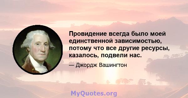 Провидение всегда было моей единственной зависимостью, потому что все другие ресурсы, казалось, подвели нас.