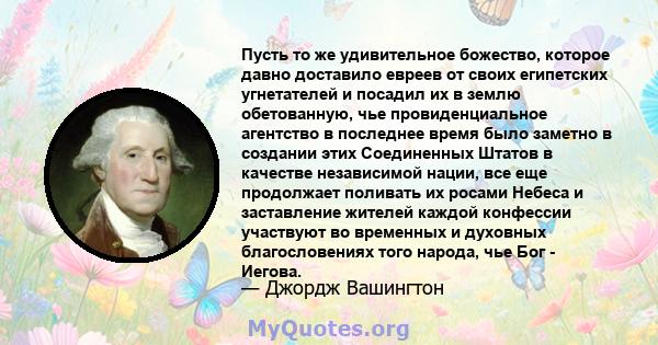 Пусть то же удивительное божество, которое давно доставило евреев от своих египетских угнетателей и посадил их в землю обетованную, чье провиденциальное агентство в последнее время было заметно в создании этих