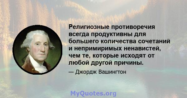 Религиозные противоречия всегда продуктивны для большего количества сочетаний и непримиримых ненавистей, чем те, которые исходят от любой другой причины.