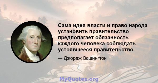 Сама идея власти и право народа установить правительство предполагает обязанность каждого человека соблюдать устоявшееся правительство.