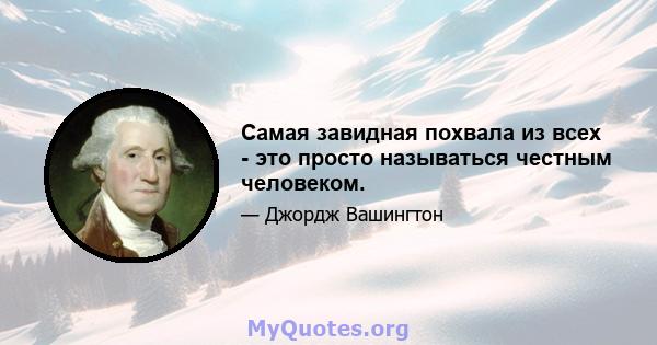 Самая завидная похвала из всех - это просто называться честным человеком.