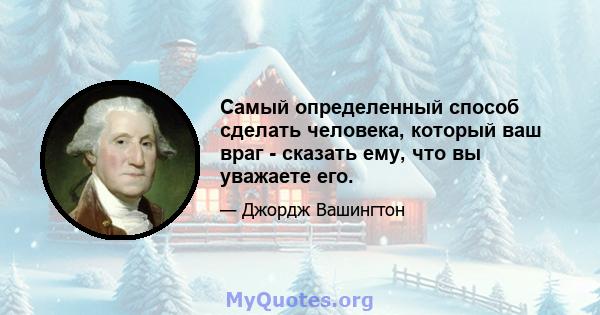 Самый определенный способ сделать человека, который ваш враг - сказать ему, что вы уважаете его.