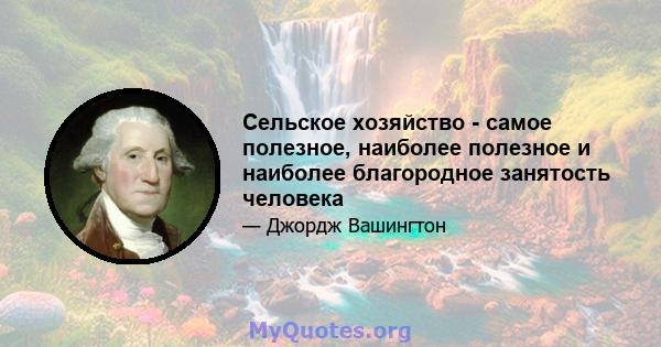 Сельское хозяйство - самое полезное, наиболее полезное и наиболее благородное занятость человека