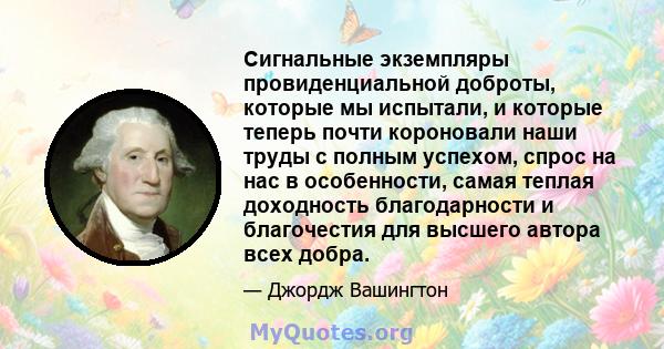 Сигнальные экземпляры провиденциальной доброты, которые мы испытали, и которые теперь почти короновали наши труды с полным успехом, спрос на нас в особенности, самая теплая доходность благодарности и благочестия для