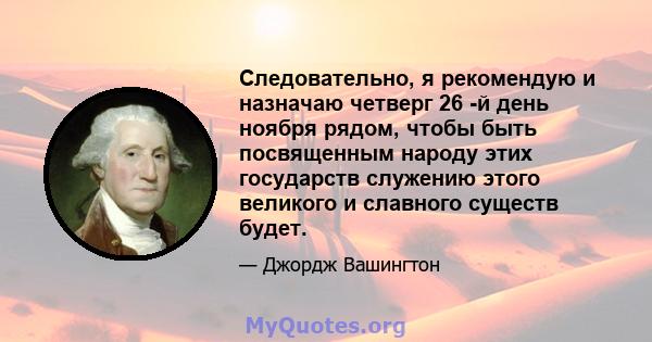 Следовательно, я рекомендую и назначаю четверг 26 -й день ноября рядом, чтобы быть посвященным народу этих государств служению этого великого и славного существ будет.