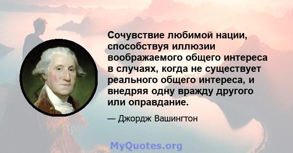 Сочувствие любимой нации, способствуя иллюзии воображаемого общего интереса в случаях, когда не существует реального общего интереса, и внедряя одну вражду другого или оправдание.