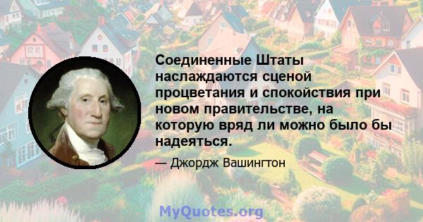 Соединенные Штаты наслаждаются сценой процветания и спокойствия при новом правительстве, на которую вряд ли можно было бы надеяться.