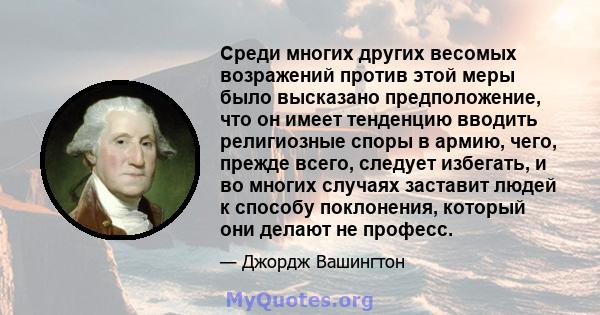 Среди многих других весомых возражений против этой меры было высказано предположение, что он имеет тенденцию вводить религиозные споры в армию, чего, прежде всего, следует избегать, и во многих случаях заставит людей к