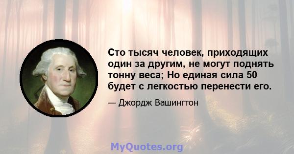 Сто тысяч человек, приходящих один за другим, не могут поднять тонну веса; Но единая сила 50 будет с легкостью перенести его.