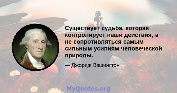 Существует судьба, которая контролирует наши действия, а не сопротивляться самым сильным усилиям человеческой природы.