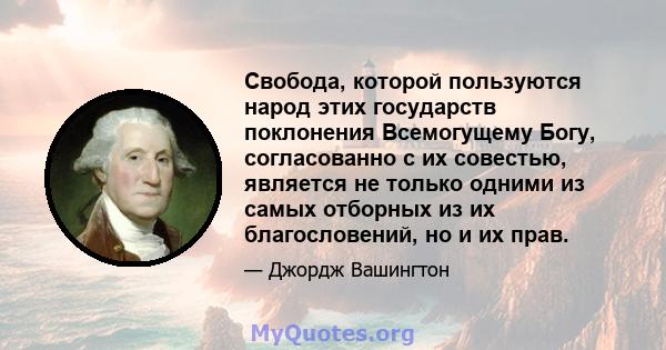 Свобода, которой пользуются народ этих государств поклонения Всемогущему Богу, согласованно с их совестью, является не только одними из самых отборных из их благословений, но и их прав.