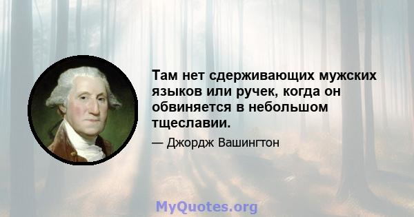 Там нет сдерживающих мужских языков или ручек, когда он обвиняется в небольшом тщеславии.