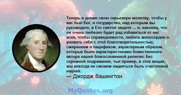 Теперь я делаю свою серьезную молитву, чтобы у вас был Бог, и государство, над которым вы руководите, в Его святой защите ... и, наконец, что он очень любезно будет рад избавиться от нас всех, чтобы справедливости,