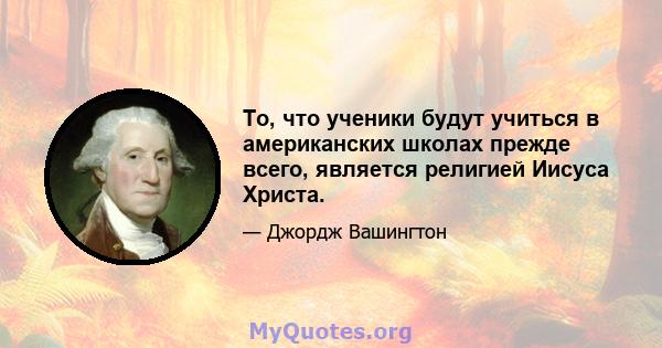 То, что ученики будут учиться в американских школах прежде всего, является религией Иисуса Христа.