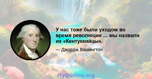 У нас тоже были уходом во время революции ... мы назвали их «Кентуккийцы».