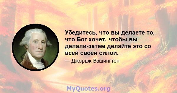 Убедитесь, что вы делаете то, что Бог хочет, чтобы вы делали-затем делайте это со всей своей силой.