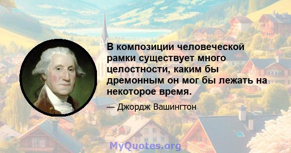 В композиции человеческой рамки существует много целостности, каким бы дремонным он мог бы лежать на некоторое время.