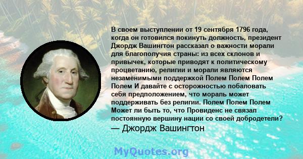 В своем выступлении от 19 сентября 1796 года, когда он готовился покинуть должность, президент Джордж Вашингтон рассказал о важности морали для благополучия страны: из всех склонов и привычек, которые приводят к