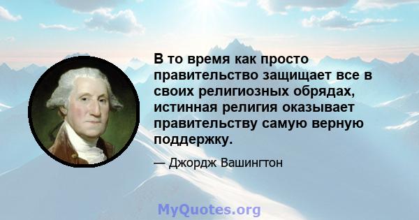 В то время как просто правительство защищает все в своих религиозных обрядах, истинная религия оказывает правительству самую верную поддержку.