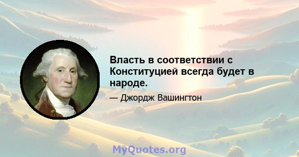 Власть в соответствии с Конституцией всегда будет в народе.