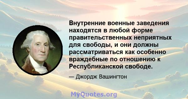 Внутренние военные заведения находятся в любой форме правительственных неприятных для свободы, и они должны рассматриваться как особенно враждебные по отношению к Республиканской свободе.