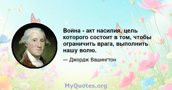 Война - акт насилия, цель которого состоит в том, чтобы ограничить врага, выполнить нашу волю.