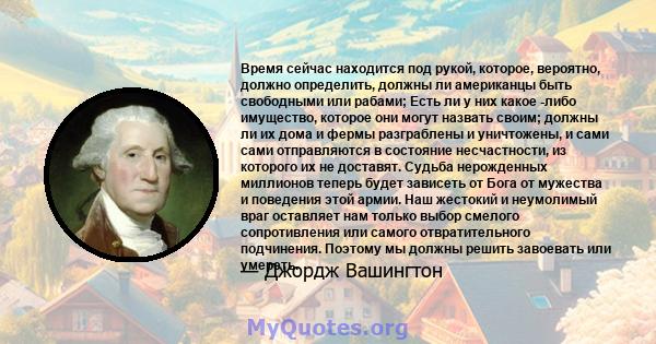 Время сейчас находится под рукой, которое, вероятно, должно определить, должны ли американцы быть свободными или рабами; Есть ли у них какое -либо имущество, которое они могут назвать своим; должны ли их дома и фермы