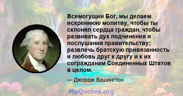 Всемогущий Бог, мы делаем искреннюю молитву, чтобы ты склонял сердца граждан, чтобы развивать дух подчинения и послушания правительству; развлечь братскую привязанность и любовь друг к другу и к их согражданам