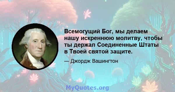 Всемогущий Бог, мы делаем нашу искреннюю молитву, чтобы ты держал Соединенные Штаты в Твоей святой защите.