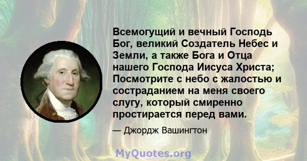 Всемогущий и вечный Господь Бог, великий Создатель Небес и Земли, а также Бога и Отца нашего Господа Иисуса Христа; Посмотрите с небо с жалостью и состраданием на меня своего слугу, который смиренно простирается перед