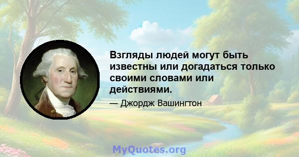 Взгляды людей могут быть известны или догадаться только своими словами или действиями.