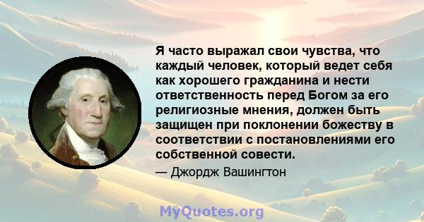 Я часто выражал свои чувства, что каждый человек, который ведет себя как хорошего гражданина и нести ответственность перед Богом за его религиозные мнения, должен быть защищен при поклонении божеству в соответствии с