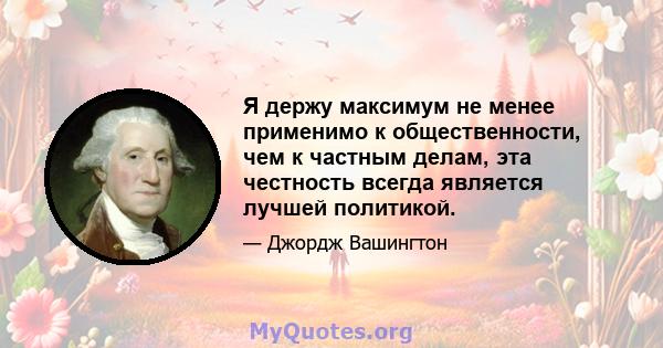 Я держу максимум не менее применимо к общественности, чем к частным делам, эта честность всегда является лучшей политикой.