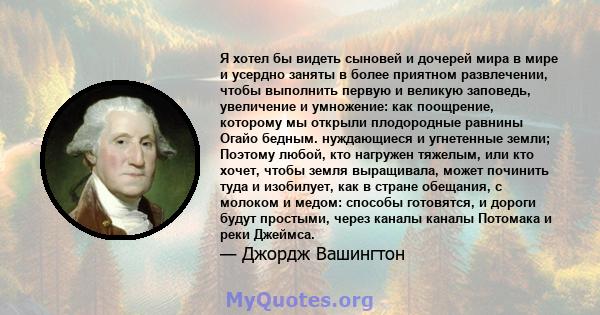 Я хотел бы видеть сыновей и дочерей мира в мире и усердно заняты в более приятном развлечении, чтобы выполнить первую и великую заповедь, увеличение и умножение: как поощрение, которому мы открыли плодородные равнины