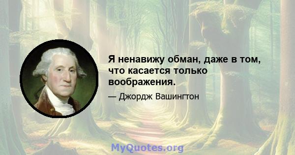 Я ненавижу обман, даже в том, что касается только воображения.