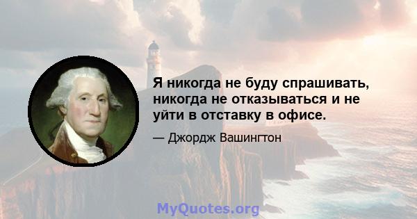 Я никогда не буду спрашивать, никогда не отказываться и не уйти в отставку в офисе.