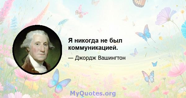 Я никогда не был коммуникацией.