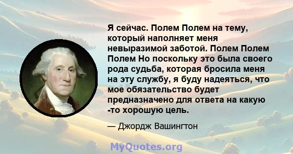 Я сейчас. Полем Полем на тему, который наполняет меня невыразимой заботой. Полем Полем Полем Но поскольку это была своего рода судьба, которая бросила меня на эту службу, я буду надеяться, что мое обязательство будет