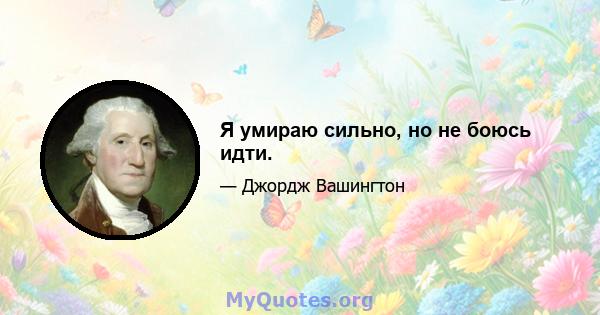 Я умираю сильно, но не боюсь идти.