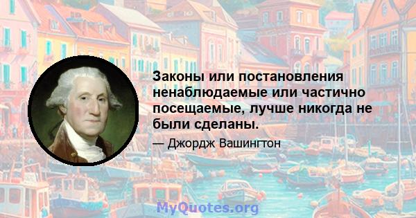 Законы или постановления ненаблюдаемые или частично посещаемые, лучше никогда не были сделаны.